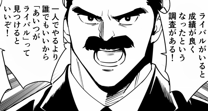 ライバルがいる時の方が
成績が良くなったという調査があります。

一人でやるよりも、誰でもいいから「あいつがライバル」って見つけるといいですよ。